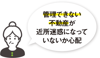 管理できない不動産が近所迷惑になっていないか心配