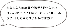 お気に入りの家具や雑貨を取り入れて、住み心地のいいお家で、新らしい暮らしをスタートしてみてはいかがですか？